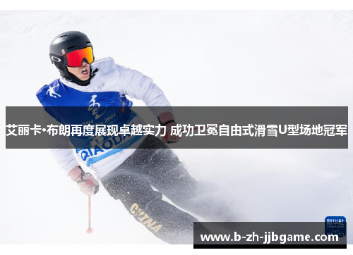 艾丽卡·布朗再度展现卓越实力 成功卫冕自由式滑雪U型场地冠军