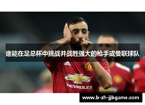 谁能在足总杯中挑战并战胜强大的枪手或曼联球队 谁能在足总杯中挑战并战胜强大的枪手或曼联球队