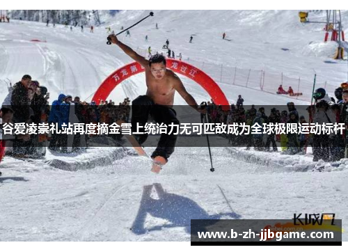 谷爱凌崇礼站再度摘金雪上统治力无可匹敌成为全球极限运动标杆
