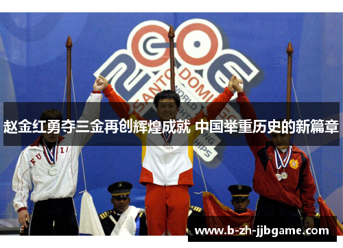 赵金红勇夺三金再创辉煌成就 中国举重历史的新篇章 赵金红勇夺三金再创辉煌成就 中国举重历史的新篇章