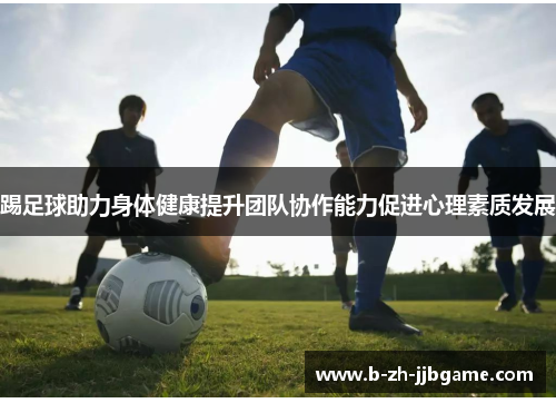 踢足球助力身体健康提升团队协作能力促进心理素质发展 踢足球助力身体健康提升团队协作能力促进心理素质发展