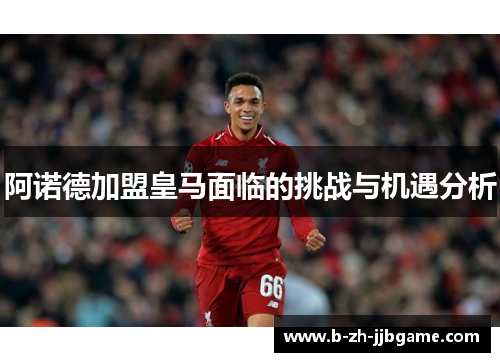 阿诺德加盟皇马面临的挑战与机遇分析 阿诺德加盟皇马面临的挑战与机遇分析