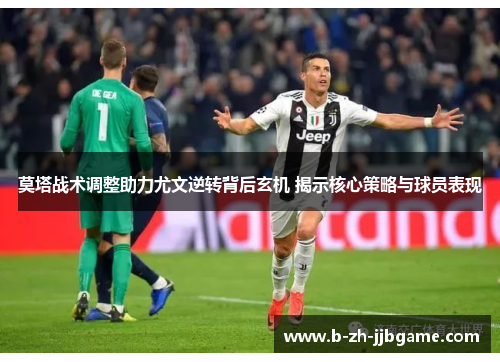 莫塔战术调整助力尤文逆转背后玄机 揭示核心策略与球员表现 莫塔战术调整助力尤文逆转背后玄机 揭示核心策略与球员表现
