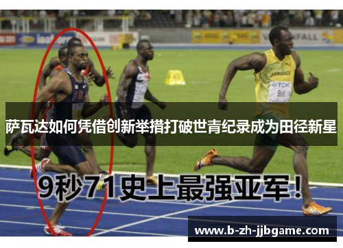 萨瓦达如何凭借创新举措打破世青纪录成为田径新星 萨瓦达如何凭借创新举措打破世青纪录成为田径新星