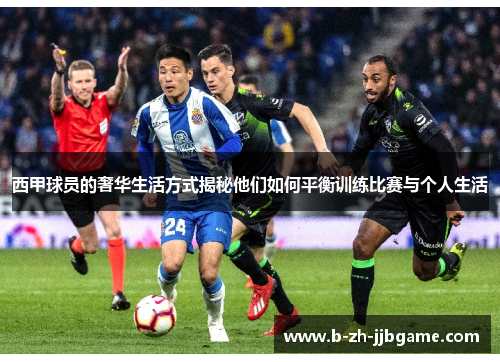 西甲球员的奢华生活方式揭秘他们如何平衡训练比赛与个人生活 西甲球员的奢华生活方式揭秘他们如何平衡训练比赛与个人生活