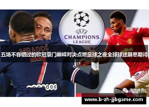 五场不容错过的欧冠豪门巅峰对决点燃足球之夜全球球迷屏息期待 五场不容错过的欧冠豪门巅峰对决点燃足球之夜全球球迷屏息期待