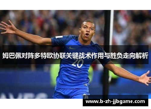 姆巴佩对阵多特欧协联关键战术作用与胜负走向解析 姆巴佩对阵多特欧协联关键战术作用与胜负走向解析