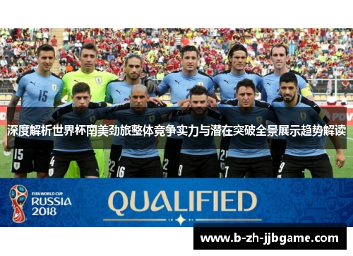 深度解析世界杯南美劲旅整体竞争实力与潜在突破全景展示趋势解读