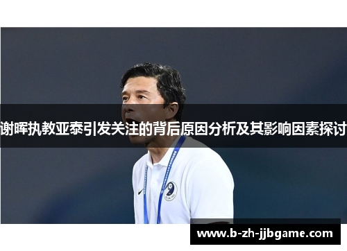 谢晖执教亚泰引发关注的背后原因分析及其影响因素探讨