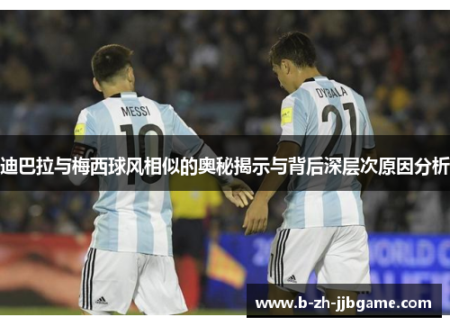 迪巴拉与梅西球风相似的奥秘揭示与背后深层次原因分析