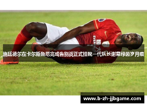 施廷德尔在卡尔斯鲁厄完成告别战正式挂靴一代队长谢幕绿茵岁月痕