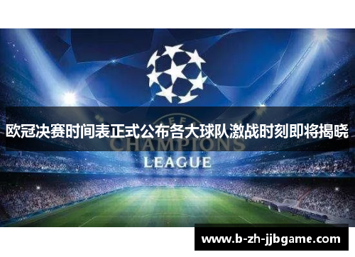 欧冠决赛时间表正式公布各大球队激战时刻即将揭晓