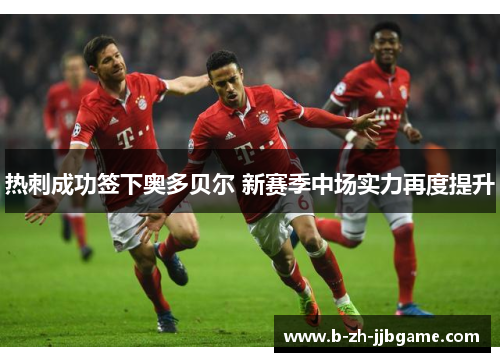 热刺成功签下奥多贝尔 新赛季中场实力再度提升