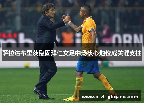 萨拉达布里茨稳固拜仁女足中场核心地位成关键支柱