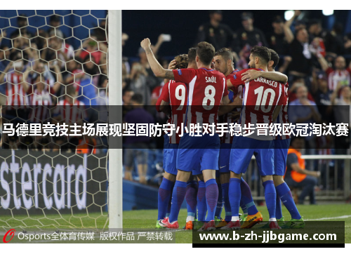 马德里竞技主场展现坚固防守小胜对手稳步晋级欧冠淘汰赛