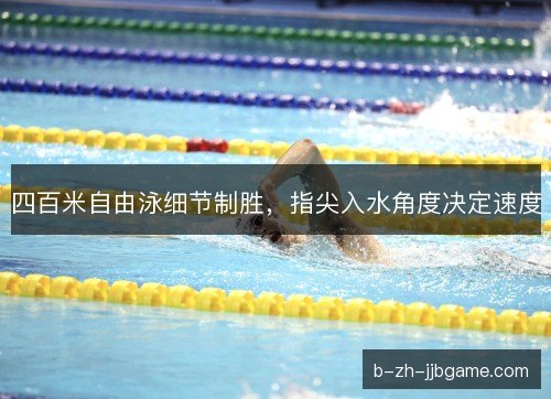 四百米自由泳细节制胜,指尖入水角度决定速度 四百米自由泳细节制胜,指尖入水角度决定速度